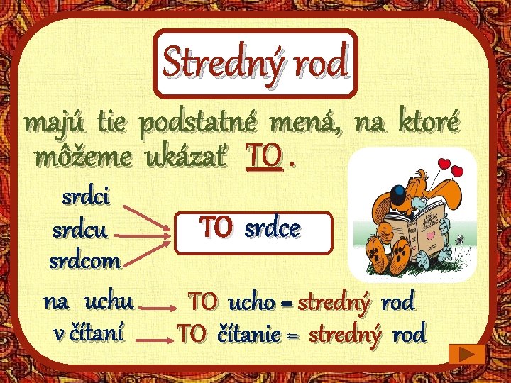 Stredný rod majú tie podstatné mená, na ktoré môžeme ukázať TO. srdci srdcu srdcom