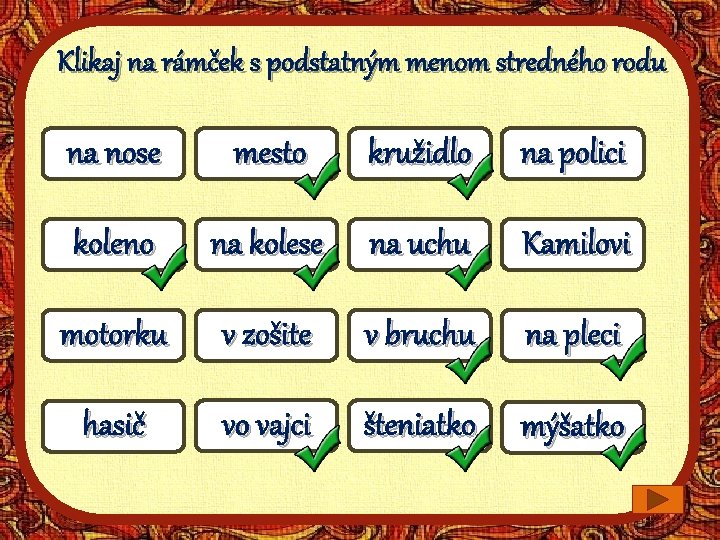 Klikaj na rámček s podstatným menom stredného rodu na nose mesto kružidlo na polici