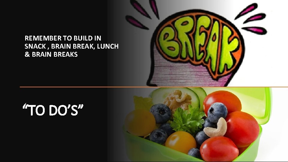 REMEMBER TO BUILD IN SNACK , BRAIN BREAK, LUNCH & BRAIN BREAKS “TO DO’S”