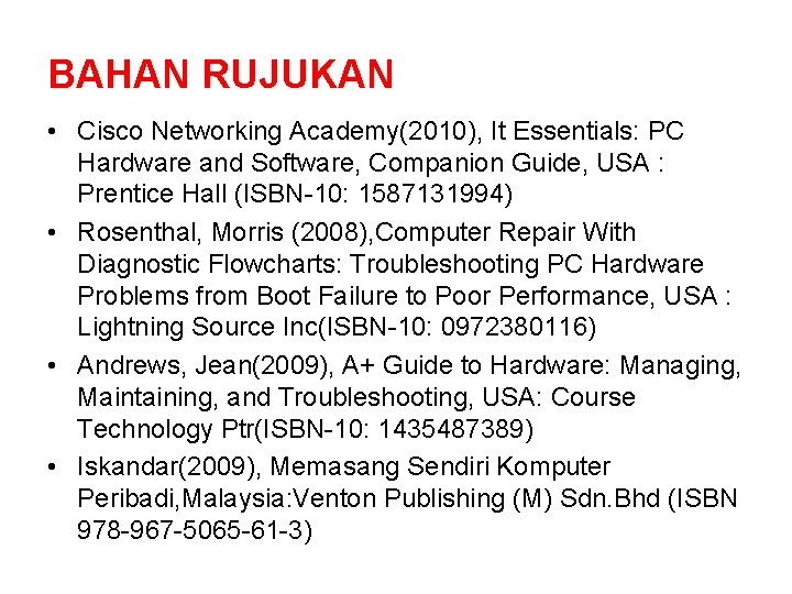 BAHAN RUJUKAN • Cisco Networking Academy(2010), It Essentials: PC Hardware and Software, Companion Guide,