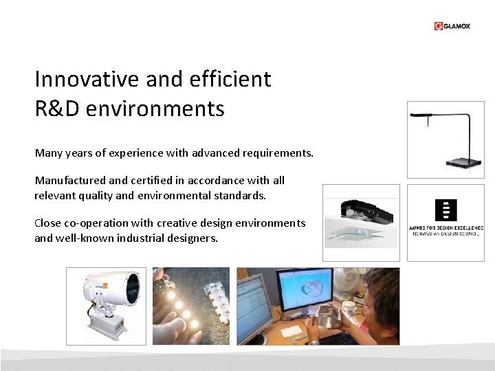 Innovative and efficient R&D environments Many years of experience with advanced requirements. Manufactured and