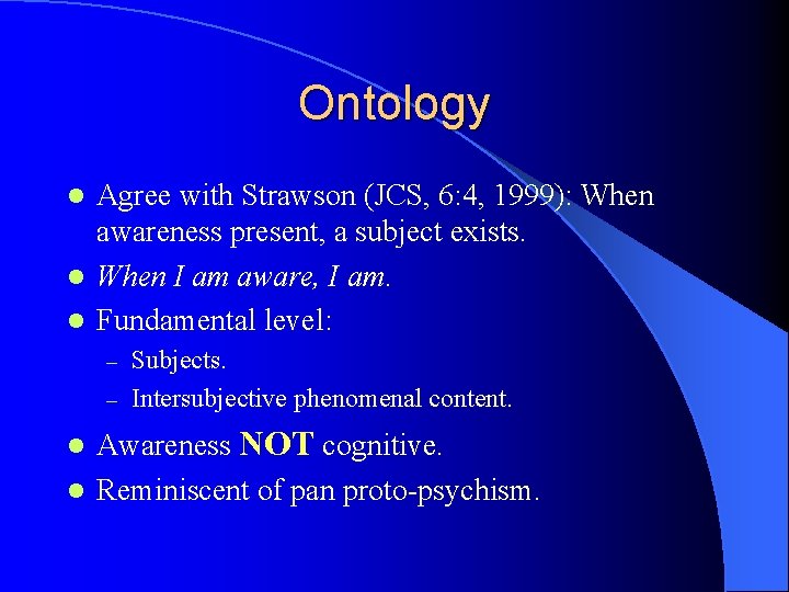 Ontology Agree with Strawson (JCS, 6: 4, 1999): When awareness present, a subject exists.