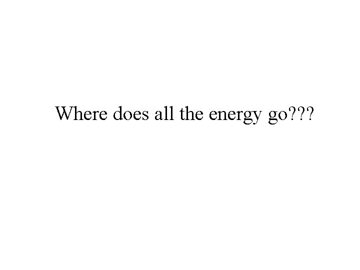 Where does all the energy go? ? ? 