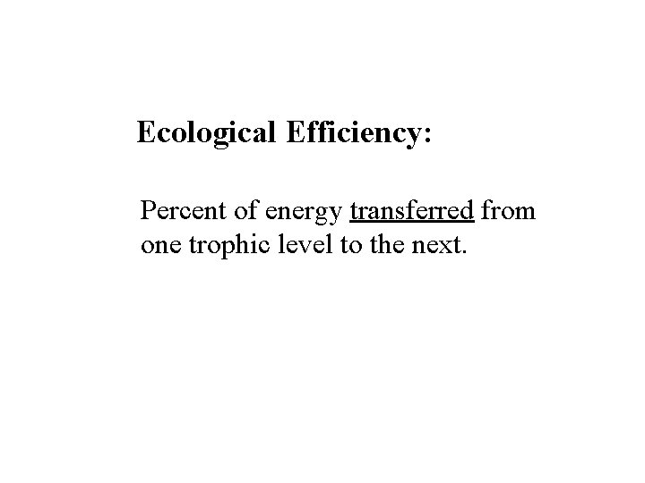 Ecological Efficiency: Percent of energy transferred from one trophic level to the next. 
