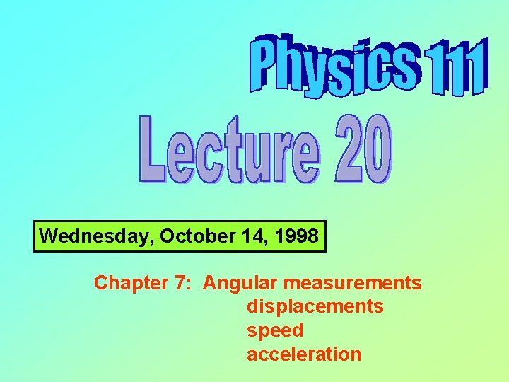Wednesday, October 14, 1998 Chapter 7: Angular measurements displacements speed acceleration 
