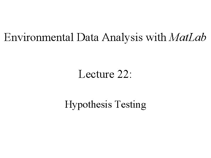 Environmental Data Analysis with Mat. Lab Lecture 22: Hypothesis Testing 