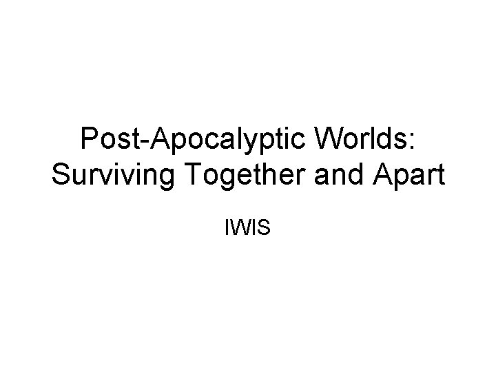 Post-Apocalyptic Worlds: Surviving Together and Apart IWIS 