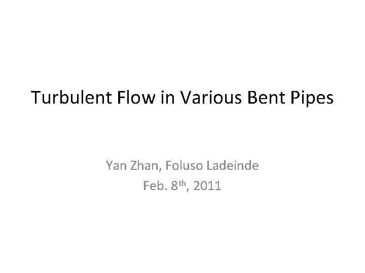 Turbulent Flow in Various Bent Pipes Yan Zhan, Foluso Ladeinde Feb. 8 th, 2011