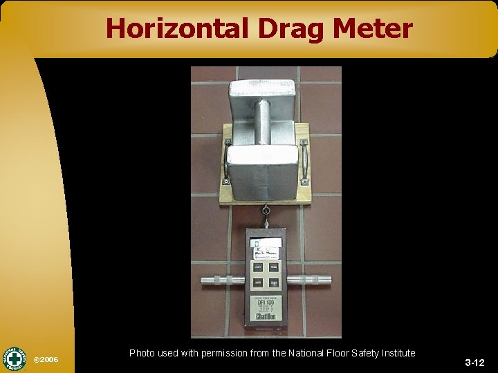 Horizontal Drag Meter © 2006 Photo used with permission from the National Floor Safety