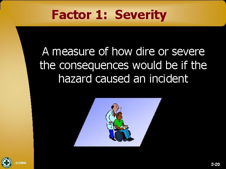 Factor 1: Severity A measure of how dire or severe the consequences would be