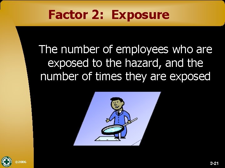 Factor 2: Exposure The number of employees who are exposed to the hazard, and