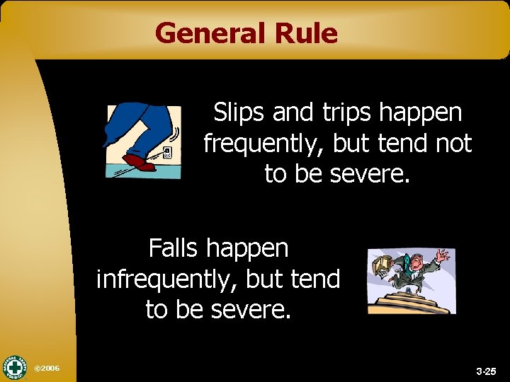 General Rule Slips and trips happen frequently, but tend not to be severe. Falls