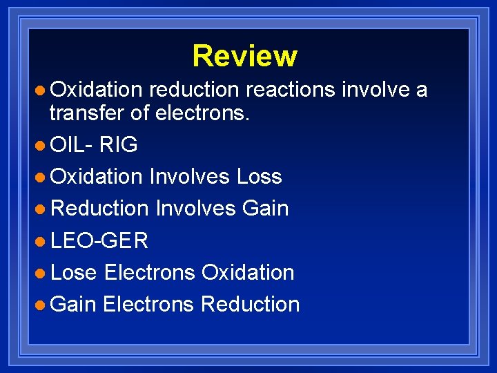 Review l Oxidation reduction reactions involve a transfer of electrons. l OIL- RIG l