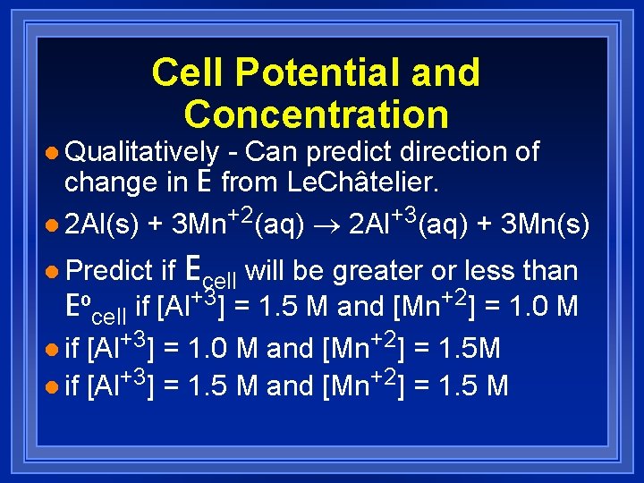 Cell Potential and Concentration l Qualitatively - Can predict direction of change in E