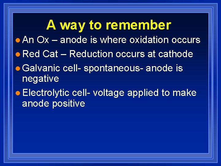 A way to remember l An Ox – anode is where oxidation occurs l