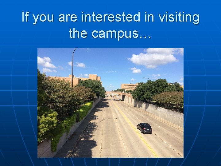 If you are interested in visiting the campus… 