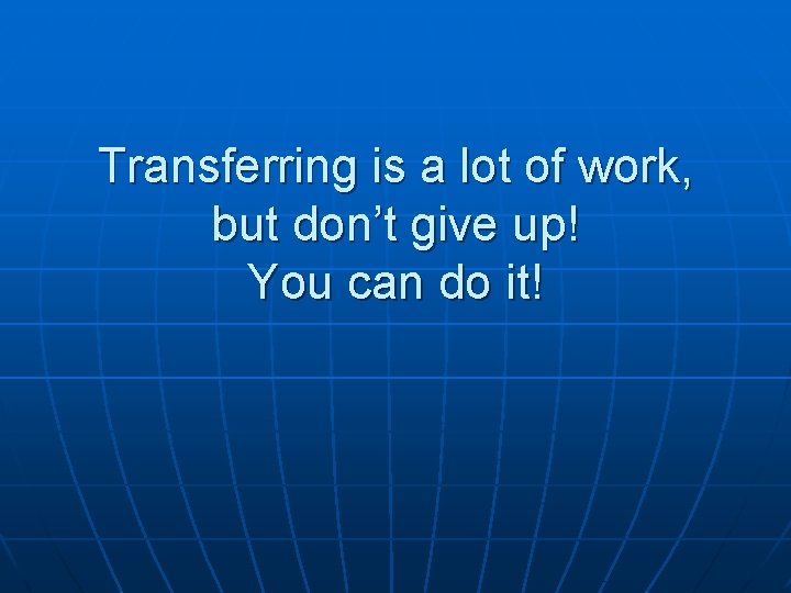 Transferring is a lot of work, but don’t give up! You can do it!