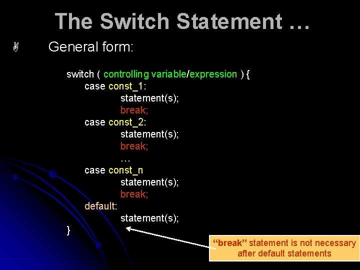 The Switch Statement … A General form: switch ( controlling variable/expression ) { case