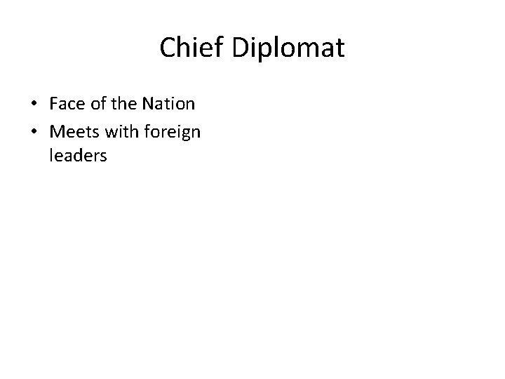 Chief Diplomat • Face of the Nation • Meets with foreign leaders 