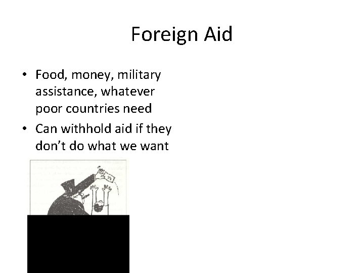Foreign Aid • Food, money, military assistance, whatever poor countries need • Can withhold
