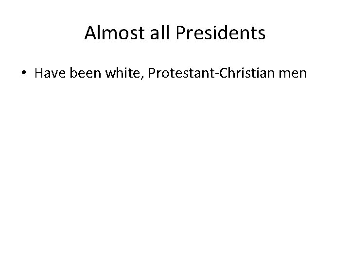 Almost all Presidents • Have been white, Protestant-Christian men 
