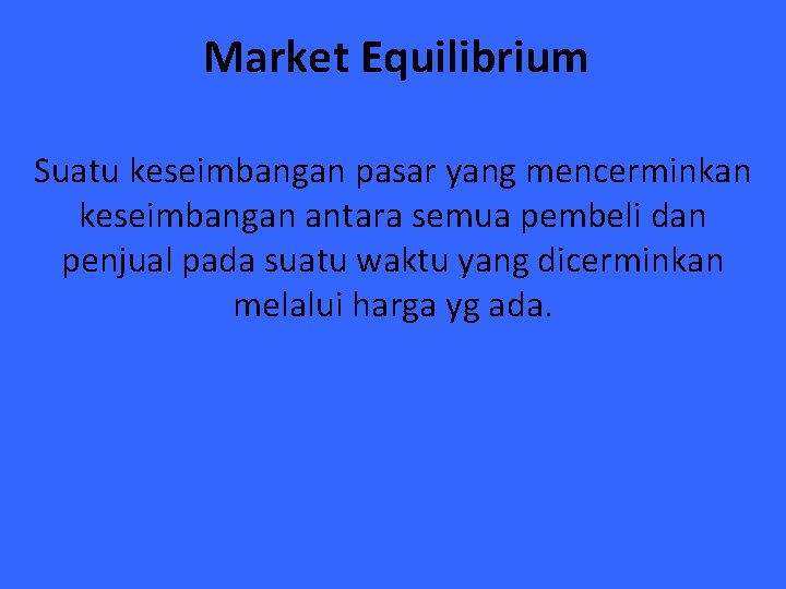 Market Equilibrium Suatu keseimbangan pasar yang mencerminkan keseimbangan antara semua pembeli dan penjual pada