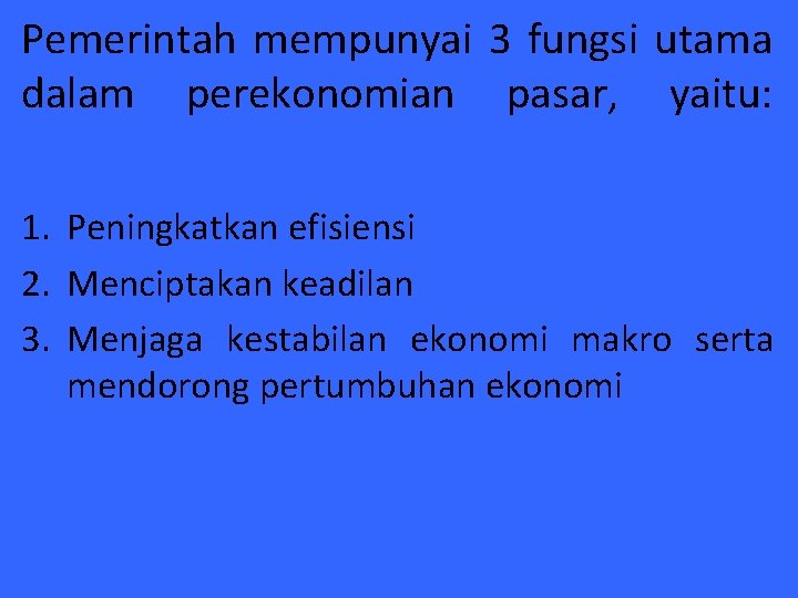 Pemerintah mempunyai 3 fungsi utama dalam perekonomian pasar, yaitu: 1. Peningkatkan efisiensi 2. Menciptakan