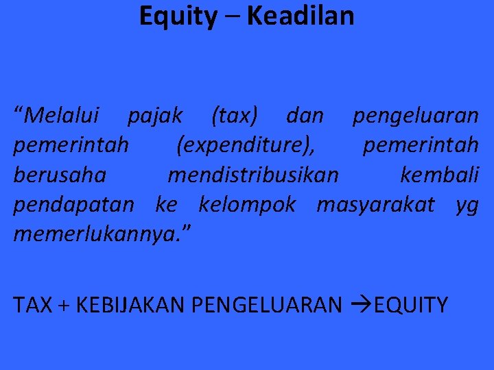 Equity – Keadilan “Melalui pajak (tax) dan pengeluaran pemerintah (expenditure), pemerintah berusaha mendistribusikan kembali