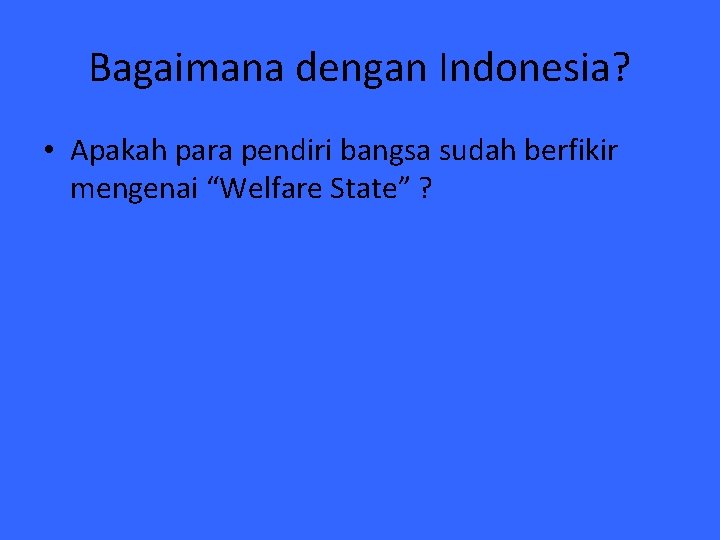 Bagaimana dengan Indonesia? • Apakah para pendiri bangsa sudah berfikir mengenai “Welfare State” ?