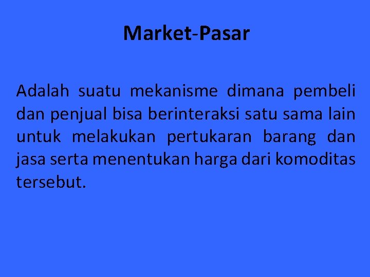 Market-Pasar Adalah suatu mekanisme dimana pembeli dan penjual bisa berinteraksi satu sama lain untuk