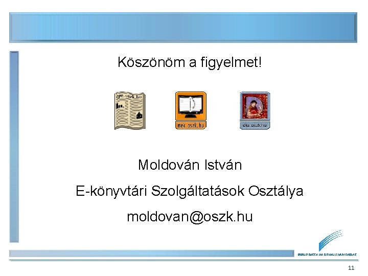 Köszönöm a figyelmet! Moldován István E-könyvtári Szolgáltatások Osztálya moldovan@oszk. hu BIBLIOTHECA NATIONALIS HUNGARIAE 11