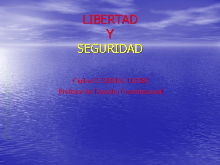 LIBERTAD Y SEGURIDAD Carlos E. SERRA URIBE Profesor de Derecho Constitucional 