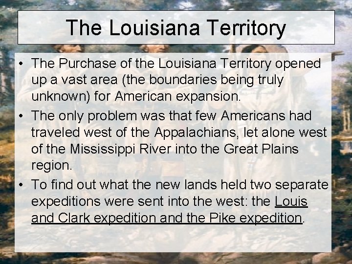 The Louisiana Territory • The Purchase of the Louisiana Territory opened up a vast