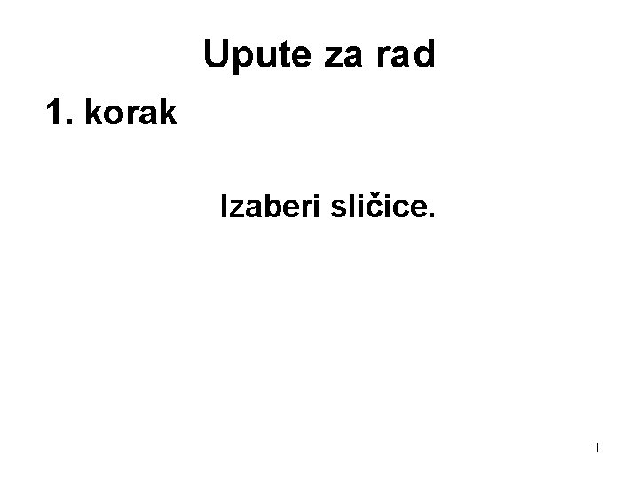 Upute za rad 1. korak Izaberi sličice. 1 