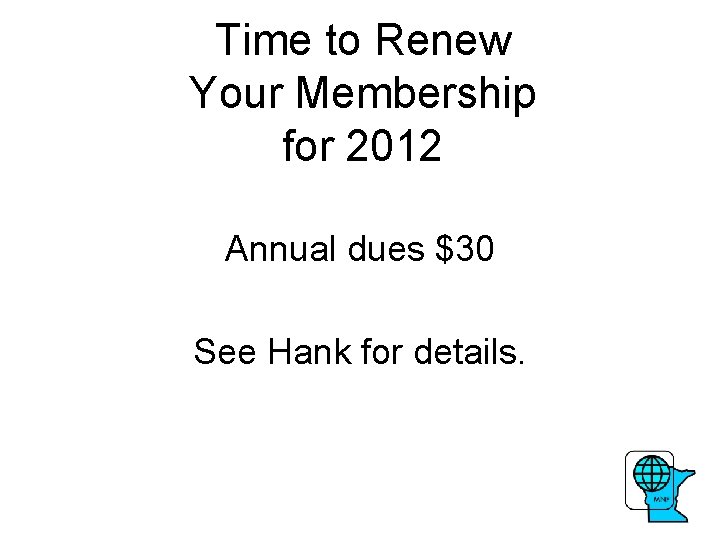 Time to Renew Your Membership for 2012 Annual dues $30 See Hank for details.