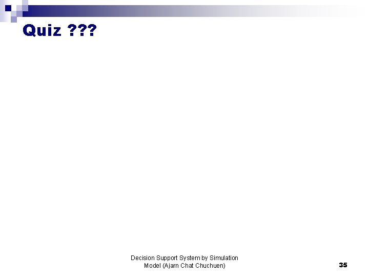 Quiz ? ? ? Decision Support System by Simulation Model (Ajarn Chat Chuchuen) 35