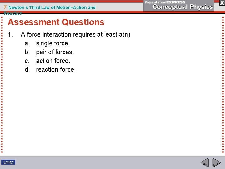 7 Newton’s Third Law of Motion–Action and Reaction Assessment Questions 1. A force interaction