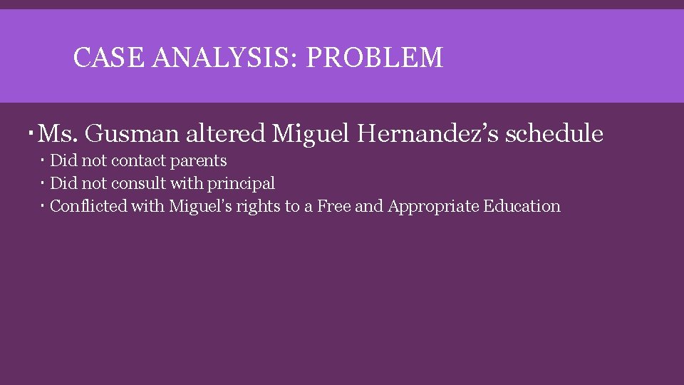 CASE ANALYSIS: PROBLEM Ms. Gusman altered Miguel Hernandez’s schedule Did not contact parents Did