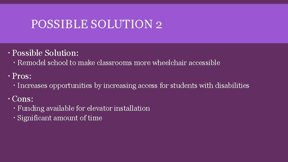 POSSIBLE SOLUTION 2 Possible Solution: Remodel school to make classrooms more wheelchair accessible Pros: