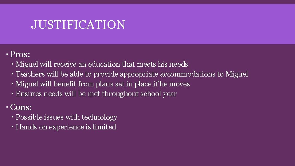 JUSTIFICATION Pros: Miguel will receive an education that meets his needs Teachers will be