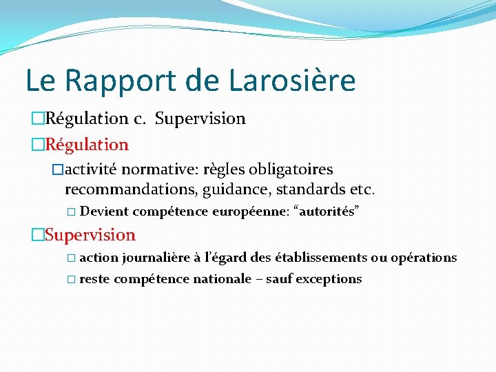 Le Rapport de Larosière �Régulation c. Supervision �Régulation �activité normative: règles obligatoires recommandations, guidance,