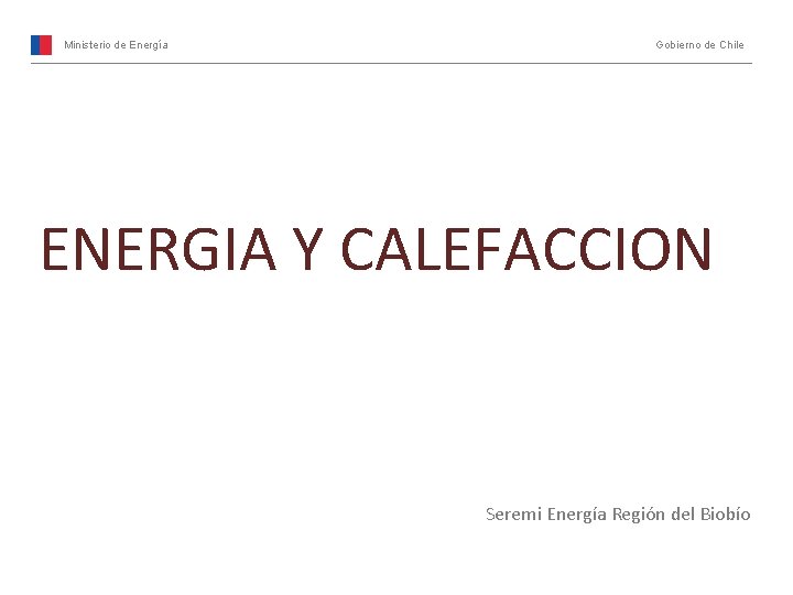 Ministerio de Energía Gobierno de Chile ENERGIA Y CALEFACCION Seremi Energía Región del Biobío