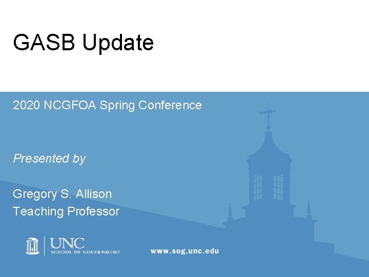 GASB Update 2020 NCGFOA Spring Conference Presented by Gregory S. Allison Teaching Professor 