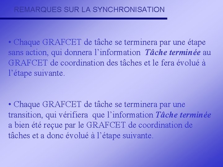 REMARQUES SUR LA SYNCHRONISATION • Chaque GRAFCET de tâche se terminera par une étape REMARQUES SUR LA SYNCHRONISATION • Chaque GRAFCET de tâche se terminera par une étape