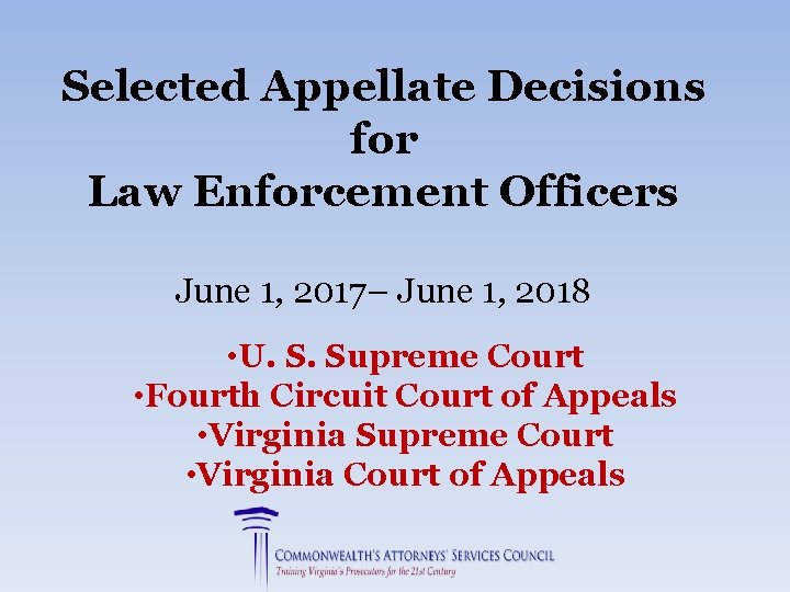 Selected Appellate Decisions for Law Enforcement Officers June 1, 2017– June 1, 2018 •