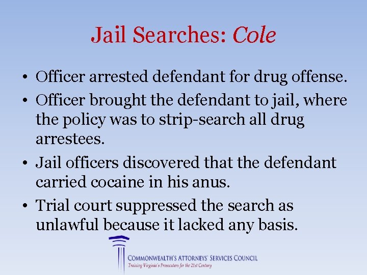 Jail Searches: Cole • Officer arrested defendant for drug offense. • Officer brought the