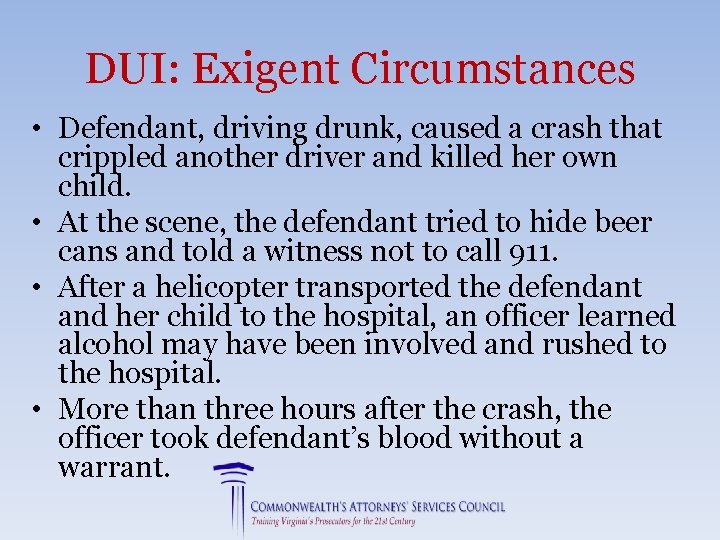 DUI: Exigent Circumstances • Defendant, driving drunk, caused a crash that crippled another driver