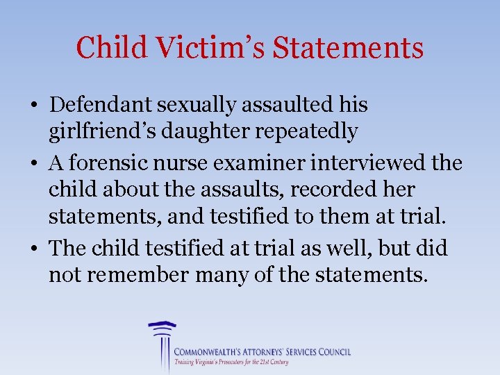Child Victim’s Statements • Defendant sexually assaulted his girlfriend’s daughter repeatedly • A forensic