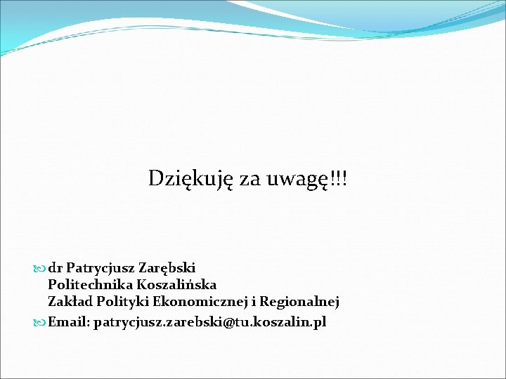 Dziękuję za uwagę!!! dr Patrycjusz Zarębski Politechnika Koszalińska Zakład Polityki Ekonomicznej i Regionalnej Email: Dziękuję za uwagę!!! dr Patrycjusz Zarębski Politechnika Koszalińska Zakład Polityki Ekonomicznej i Regionalnej Email: