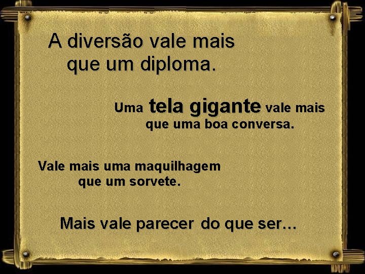 A diversão vale mais que um diploma. Uma tela gigante vale mais que uma